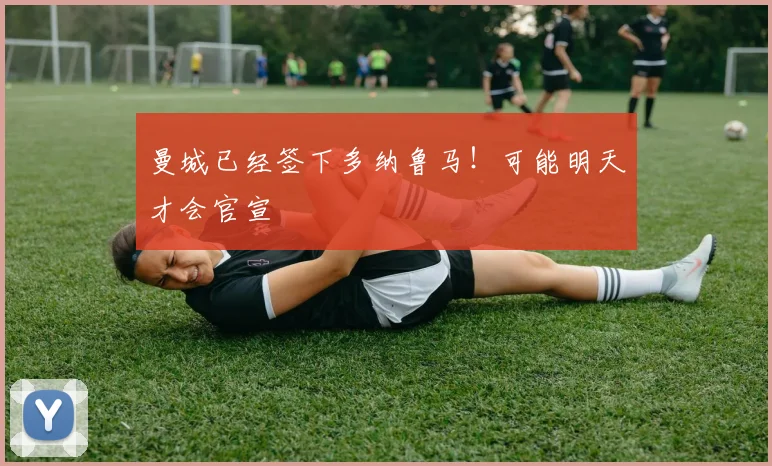 曼城已经签下多纳鲁马！可能明天才会官宣